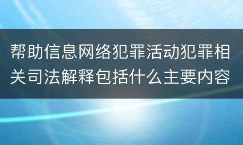 帮助信息网络犯罪活动犯罪相关司法解释包括什么主要内容