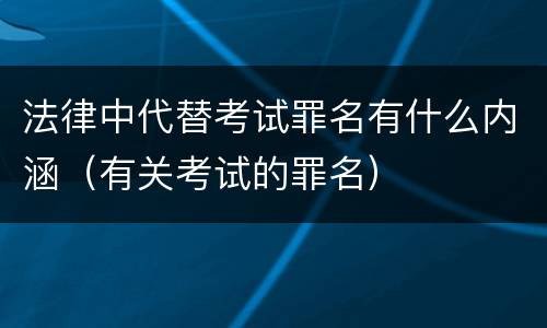 法律中代替考试罪名有什么内涵（有关考试的罪名）
