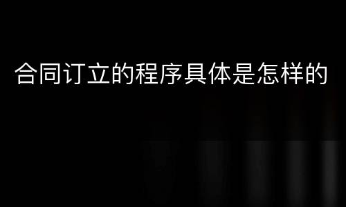 合同订立的程序具体是怎样的
