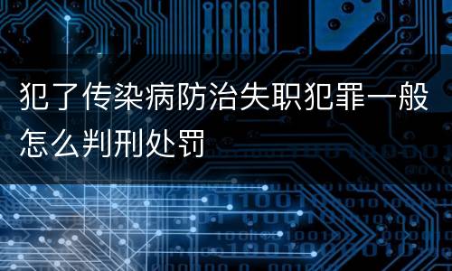犯了传染病防治失职犯罪一般怎么判刑处罚