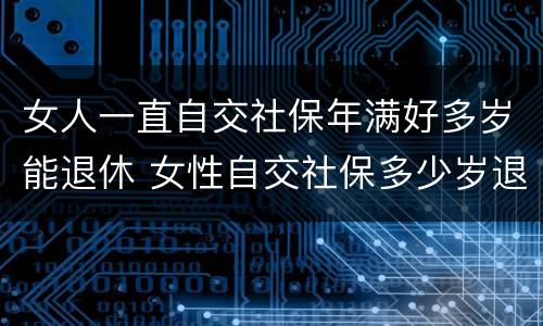 女人一直自交社保年满好多岁能退休 女性自交社保多少岁退休