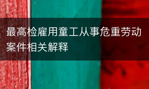 最高检雇用童工从事危重劳动案件相关解释