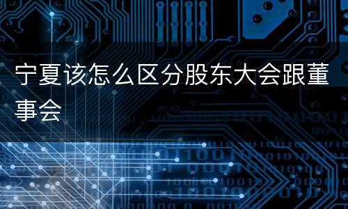 宁夏该怎么区分股东大会跟董事会