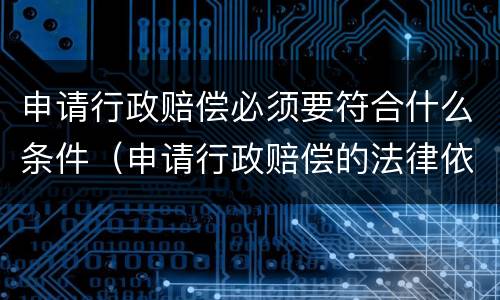 申请行政赔偿必须要符合什么条件（申请行政赔偿的法律依据）