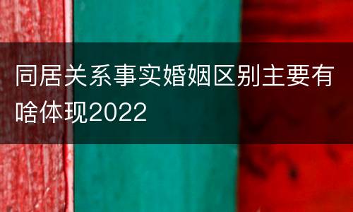 同居关系事实婚姻区别主要有啥体现2022