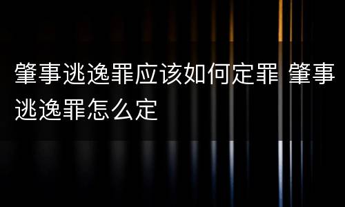 肇事逃逸罪应该如何定罪 肇事逃逸罪怎么定