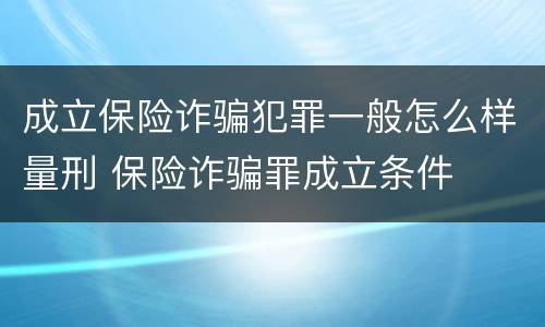 成立保险诈骗犯罪一般怎么样量刑 保险诈骗罪成立条件