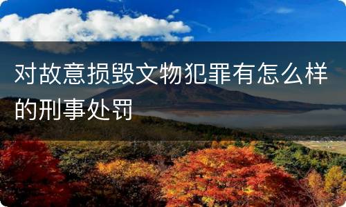对故意损毁文物犯罪有怎么样的刑事处罚