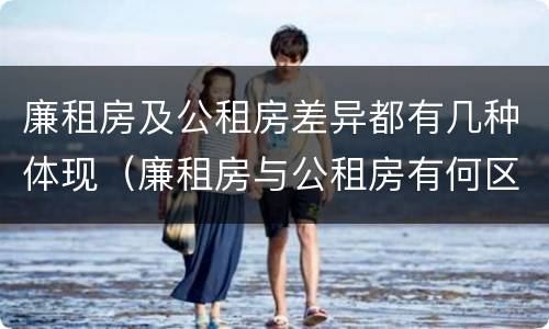 廉租房及公租房差异都有几种体现（廉租房与公租房有何区别）