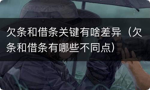 欠条和借条关键有啥差异（欠条和借条有哪些不同点）