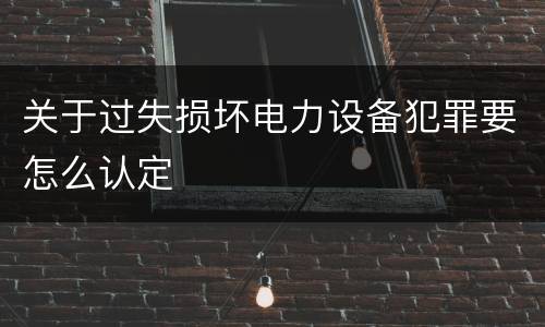 关于过失损坏电力设备犯罪要怎么认定