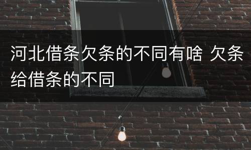 河北借条欠条的不同有啥 欠条给借条的不同