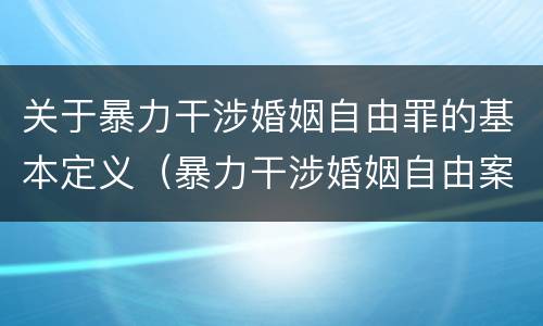 关于暴力干涉婚姻自由罪的基本定义（暴力干涉婚姻自由案件属于）