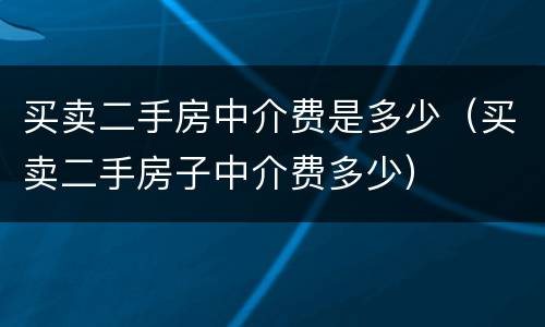 买卖二手房中介费是多少（买卖二手房子中介费多少）