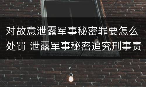 对故意泄露军事秘密罪要怎么处罚 泄露军事秘密追究刑事责任