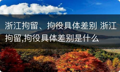 浙江拘留、拘役具体差别 浙江拘留,拘役具体差别是什么