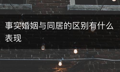 事实婚姻与同居的区别有什么表现