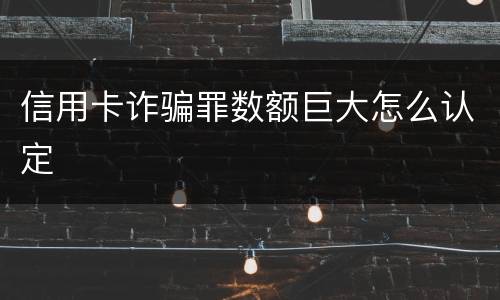 信用卡诈骗罪数额巨大怎么认定