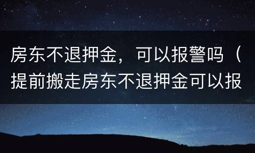 房东不退押金，可以报警吗（提前搬走房东不退押金可以报警吗）