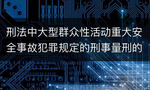 刑法中大型群众性活动重大安全事故犯罪规定的刑事量刑的标准是怎样的