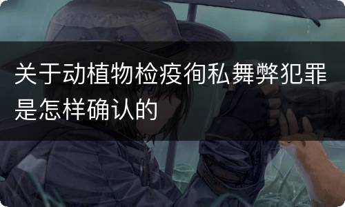 关于动植物检疫徇私舞弊犯罪是怎样确认的