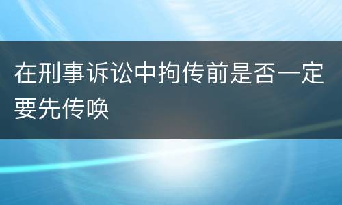 在刑事诉讼中拘传前是否一定要先传唤