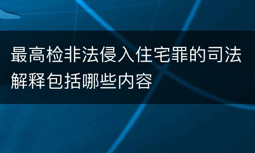 最高检非法侵入住宅罪的司法解释包括哪些内容