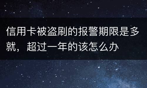 信用卡被盗刷的报警期限是多就，超过一年的该怎么办
