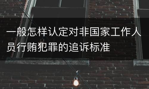 一般怎样认定对非国家工作人员行贿犯罪的追诉标准