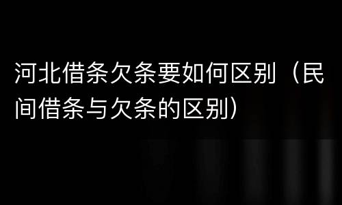 河北借条欠条要如何区别（民间借条与欠条的区别）
