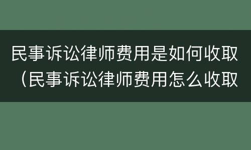 民事诉讼律师费用是如何收取（民事诉讼律师费用怎么收取）