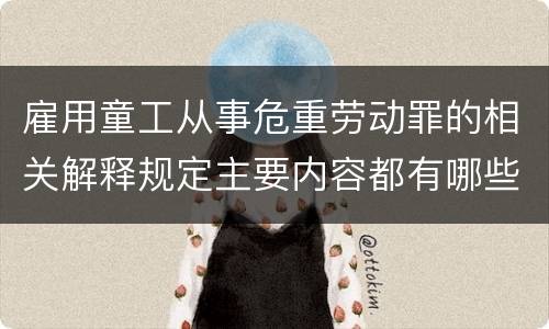 雇用童工从事危重劳动罪的相关解释规定主要内容都有哪些