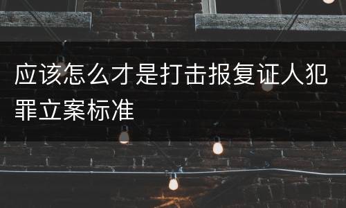 应该怎么才是打击报复证人犯罪立案标准