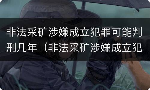 非法采矿涉嫌成立犯罪可能判刑几年（非法采矿涉嫌成立犯罪可能判刑几年吗）