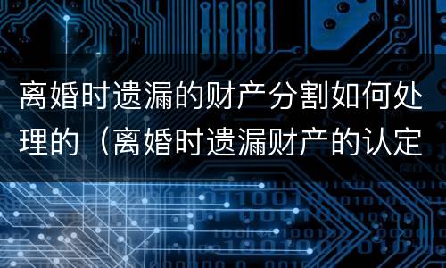 离婚时遗漏的财产分割如何处理的（离婚时遗漏财产的认定）