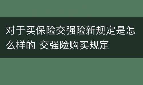 对于买保险交强险新规定是怎么样的 交强险购买规定
