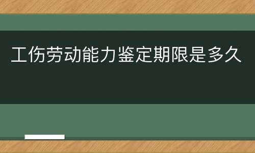 工伤劳动能力鉴定期限是多久