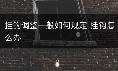 挂钩调整一般如何规定 挂钩怎么办