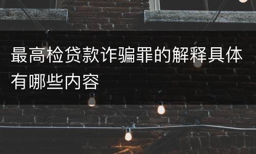 最高检贷款诈骗罪的解释具体有哪些内容