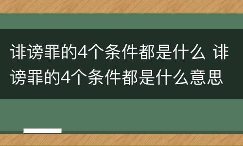 诽谤罪的4个条件都是什么 诽谤罪的4个条件都是什么意思
