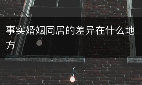 事实婚姻同居的差异在什么地方