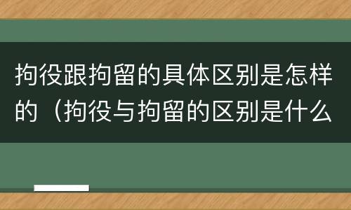 拘役跟拘留的具体区别是怎样的（拘役与拘留的区别是什么）
