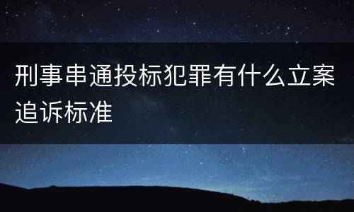 刑事串通投标犯罪有什么立案追诉标准