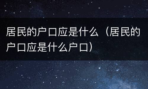 居民的户口应是什么（居民的户口应是什么户口）