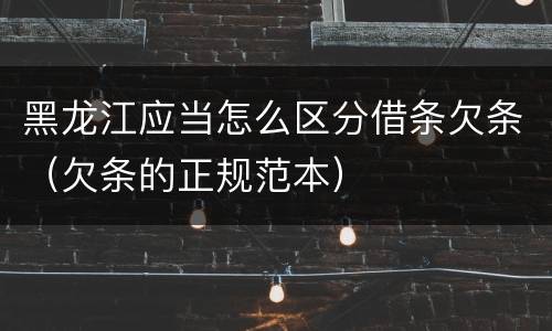 黑龙江应当怎么区分借条欠条（欠条的正规范本）