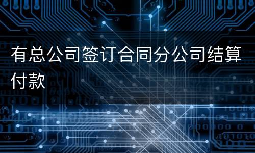 有总公司签订合同分公司结算付款