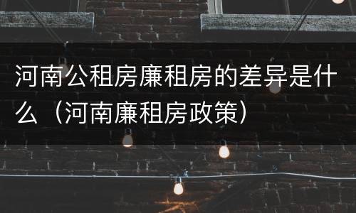河南公租房廉租房的差异是什么（河南廉租房政策）