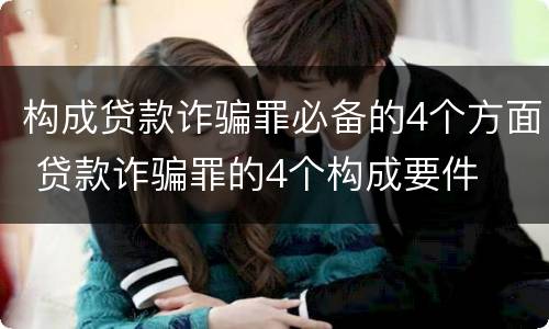 构成贷款诈骗罪必备的4个方面 贷款诈骗罪的4个构成要件