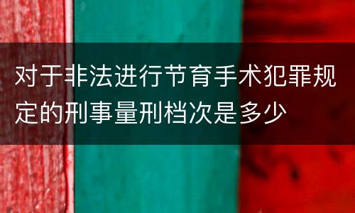 对于非法进行节育手术犯罪规定的刑事量刑档次是多少