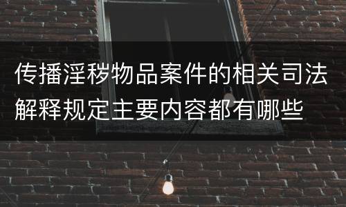 传播淫秽物品案件的相关司法解释规定主要内容都有哪些